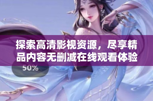 探索高清影视资源，尽享精品内容无删减在线观看体验