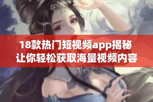 18款热门短视频app揭秘 让你轻松获取海量视频内容