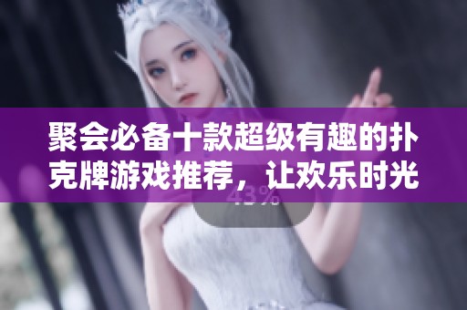 聚会必备十款超级有趣的扑克牌游戏推荐，让欢乐时光持续不断
