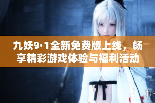 九妖9·1全新免费版上线，畅享精彩游戏体验与福利活动！