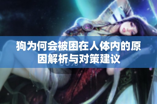狗为何会被困在人体内的原因解析与对策建议