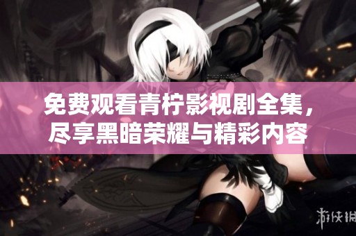 免费观看青柠影视剧全集，尽享黑暗荣耀与精彩内容