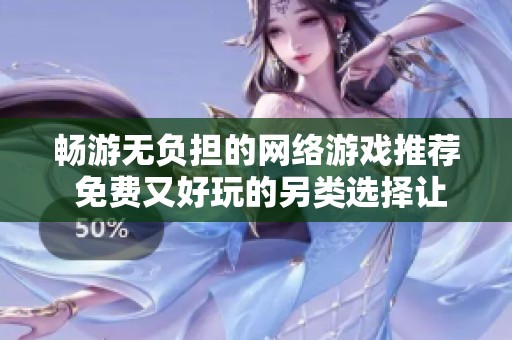 畅游无负担的网络游戏推荐 免费又好玩的另类选择让你随时享受游戏乐趣