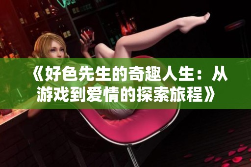 《好色先生的奇趣人生：从游戏到爱情的探索旅程》