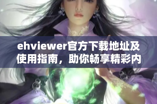 ehviewer官方下载地址及使用指南，助你畅享精彩内容