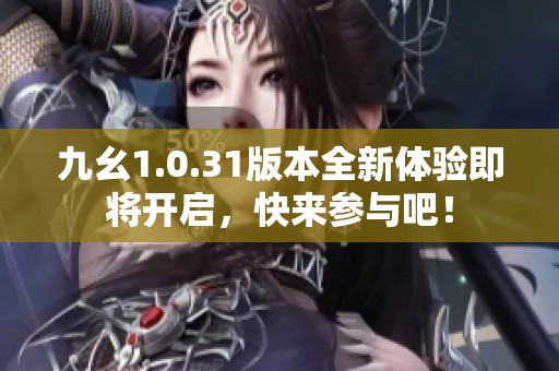 九幺1.0.31版本全新体验即将开启，快来参与吧！