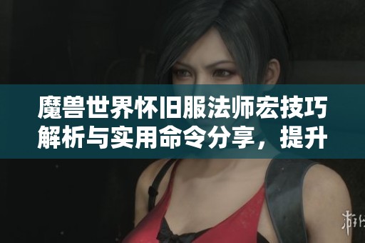 魔兽世界怀旧服法师宏技巧解析与实用命令分享，提升你的游戏体验