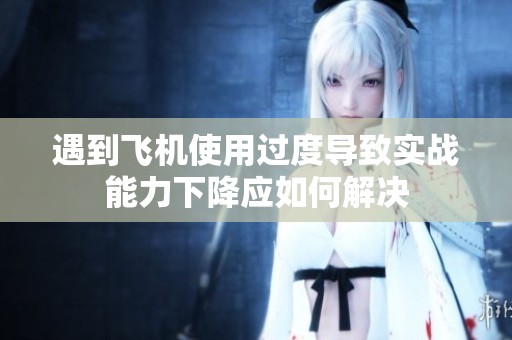 遇到飞机使用过度导致实战能力下降应如何解决