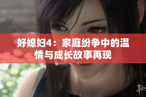 好媳妇4：家庭纷争中的温情与成长故事再现