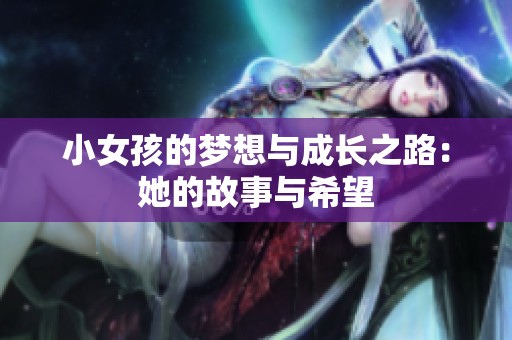 小女孩的梦想与成长之路：她的故事与希望