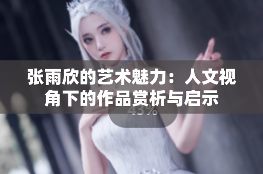 张雨欣的艺术魅力：人文视角下的作品赏析与启示