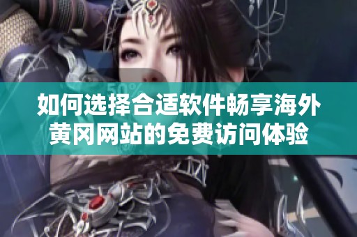 如何选择合适软件畅享海外黄冈网站的免费访问体验