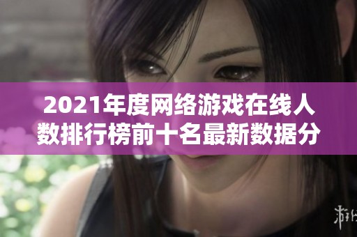 2021年度网络游戏在线人数排行榜前十名最新数据分析总览