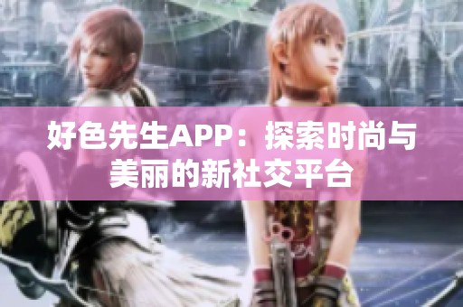好色先生APP：探索时尚与美丽的新社交平台