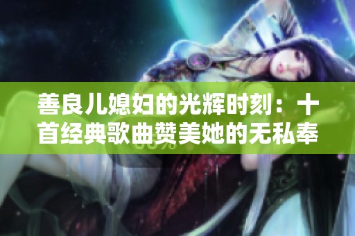 善良儿媳妇的光辉时刻：十首经典歌曲赞美她的无私奉献