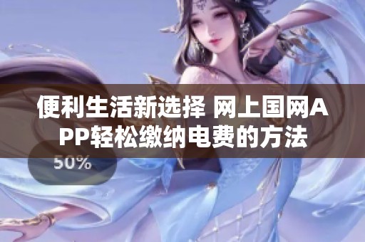 便利生活新选择 网上国网APP轻松缴纳电费的方法