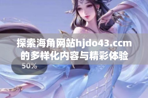 探索海角网站hjdo43.ccm的多样化内容与精彩体验