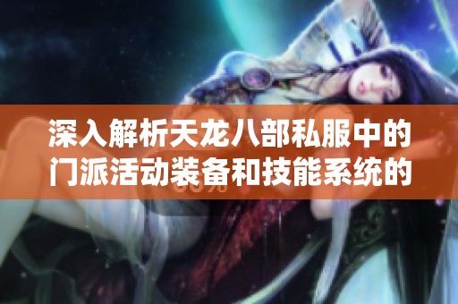 深入解析天龙八部私服中的门派活动装备和技能系统的全面指南