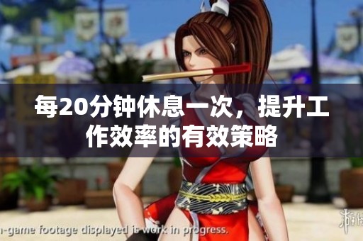 每20分钟休息一次，提升工作效率的有效策略