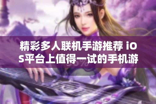 精彩多人联机手游推荐 iOS平台上值得一试的手机游戏合集