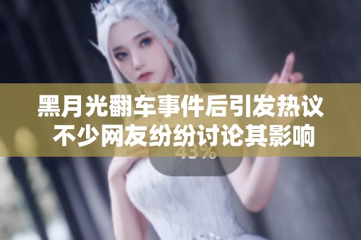黑月光翻车事件后引发热议 不少网友纷纷讨论其影响