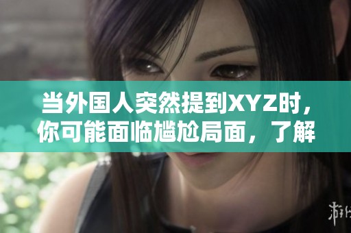 当外国人突然提到XYZ时，你可能面临尴尬局面，了解其含义很重要