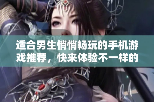 适合男生悄悄畅玩的手机游戏推荐，快来体验不一样的乐趣