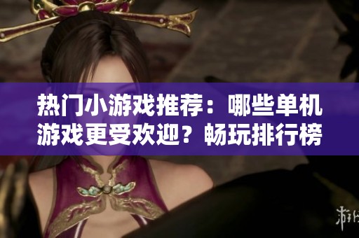 热门小游戏推荐：哪些单机游戏更受欢迎？畅玩排行榜解析与推荐