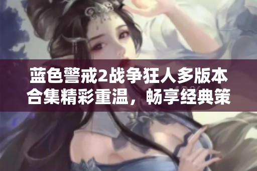 蓝色警戒2战争狂人多版本合集精彩重温，畅享经典策略游戏的无尽乐趣与挑战
