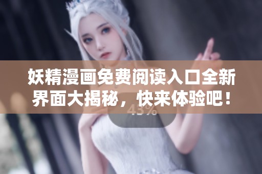 妖精漫画免费阅读入口全新界面大揭秘，快来体验吧！