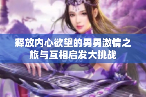 释放内心欲望的男男激情之旅与互相启发大挑战