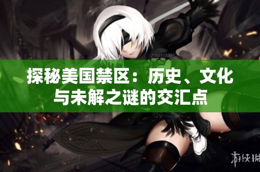 探秘美国禁区：历史、文化与未解之谜的交汇点