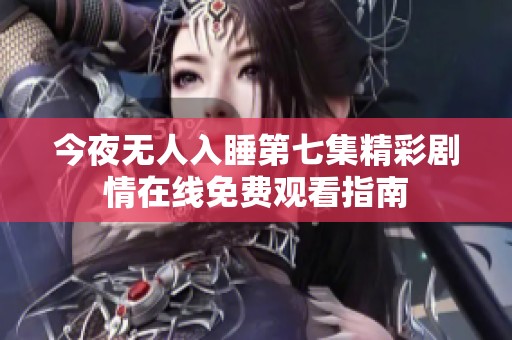 今夜无人入睡第七集精彩剧情在线免费观看指南