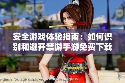 安全游戏体验指南：如何识别和避开禁游手游免费下载网站