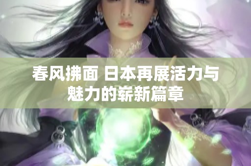 春风拂面 日本再展活力与魅力的崭新篇章