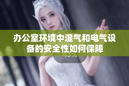 办公室环境中湿气和电气设备的安全性如何保障