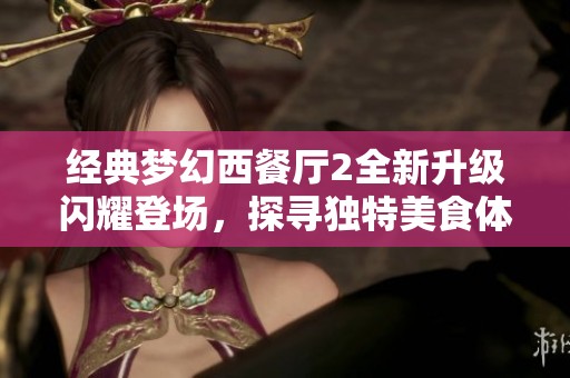 经典梦幻西餐厅2全新升级闪耀登场，探寻独特美食体验与创新用餐环境