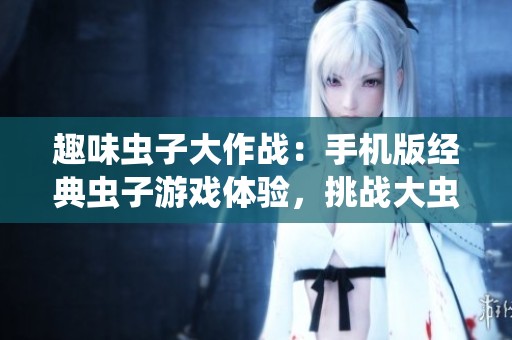 趣味虫子大作战：手机版经典虫子游戏体验，挑战大虫子吃小虫子冒险之旅