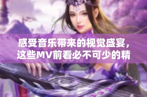 感受音乐带来的视觉盛宴，这些MV前看必不可少的精彩之作