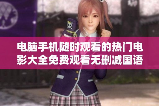 电脑手机随时观看的热门电影大全免费观看无删减国语版