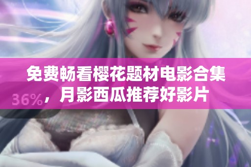免费畅看樱花题材电影合集，月影西瓜推荐好影片
