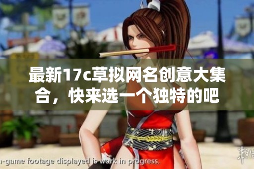 最新17c草拟网名创意大集合，快来选一个独特的吧