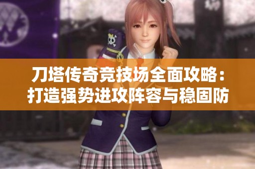 刀塔传奇竞技场全面攻略：打造强势进攻阵容与稳固防守策略指南