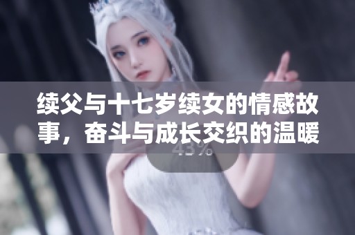 续父与十七岁续女的情感故事，奋斗与成长交织的温暖旅程