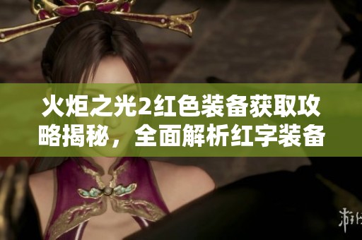 火炬之光2红色装备获取攻略揭秘，全面解析红字装备掉落地点与方法