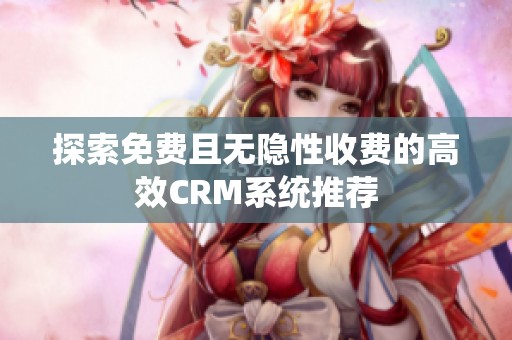 探索免费且无隐性收费的高效CRM系统推荐