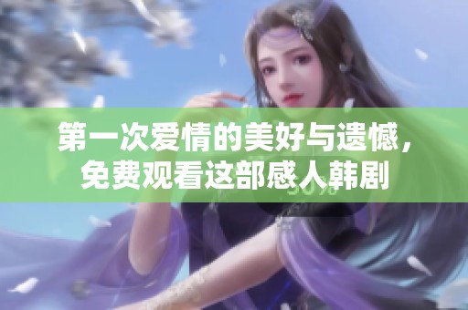 第一次爱情的美好与遗憾，免费观看这部感人韩剧