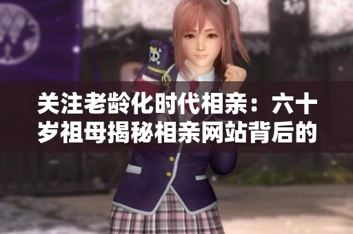 关注老龄化时代相亲：六十岁祖母揭秘相亲网站背后的故事
