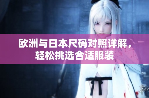 欧洲与日本尺码对照详解，轻松挑选合适服装