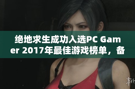 绝地求生成功入选PC Gamer 2017年最佳游戏榜单，备受外媒关注